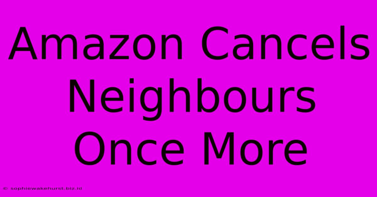 Amazon Cancels Neighbours Once More