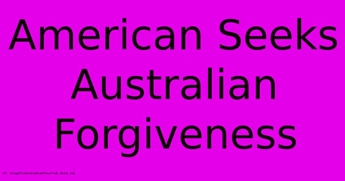 American Seeks Australian Forgiveness