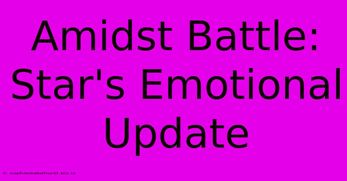 Amidst Battle: Star's Emotional Update