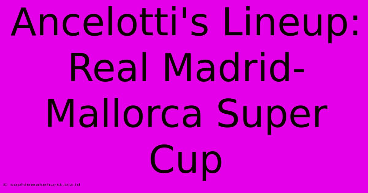 Ancelotti's Lineup: Real Madrid-Mallorca Super Cup