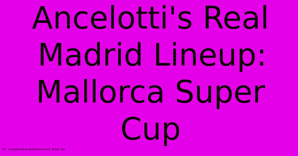 Ancelotti's Real Madrid Lineup: Mallorca Super Cup