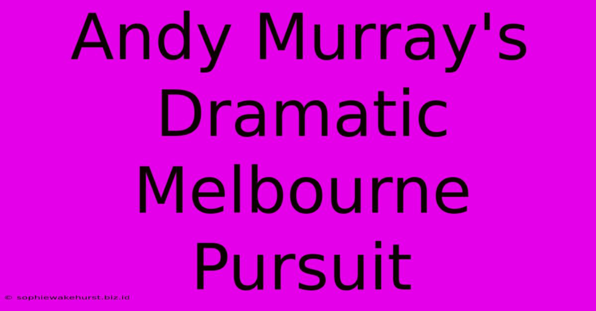 Andy Murray's Dramatic Melbourne Pursuit