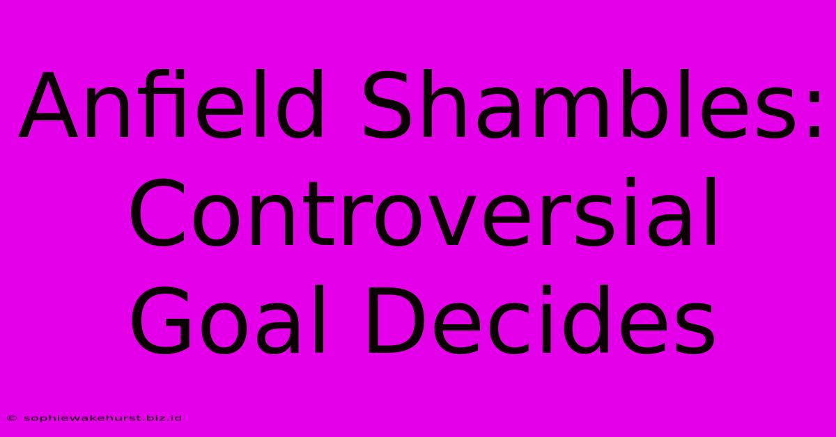 Anfield Shambles:  Controversial Goal Decides