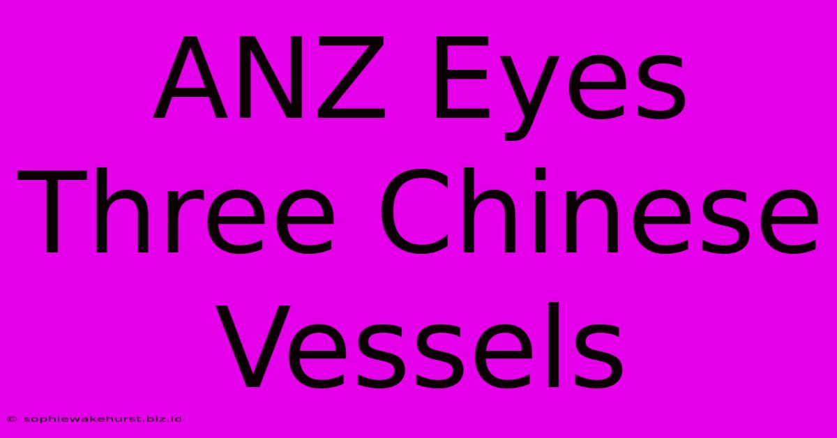 ANZ Eyes Three Chinese Vessels