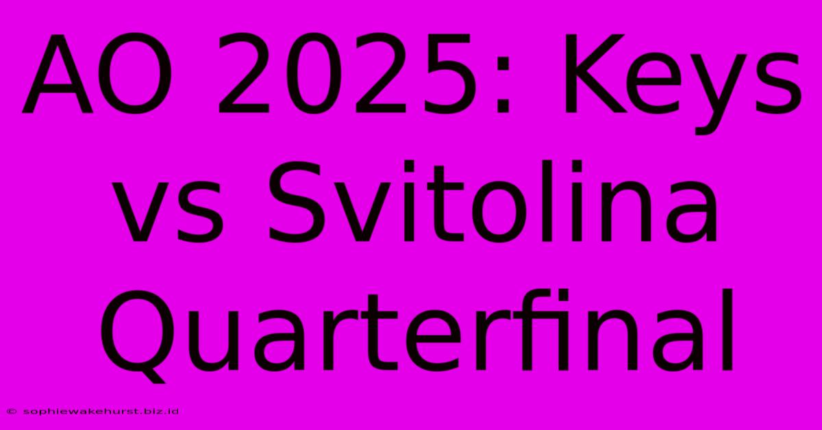 AO 2025: Keys Vs Svitolina Quarterfinal