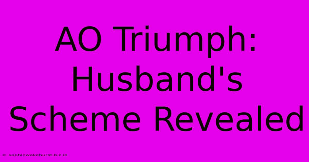 AO Triumph: Husband's Scheme Revealed