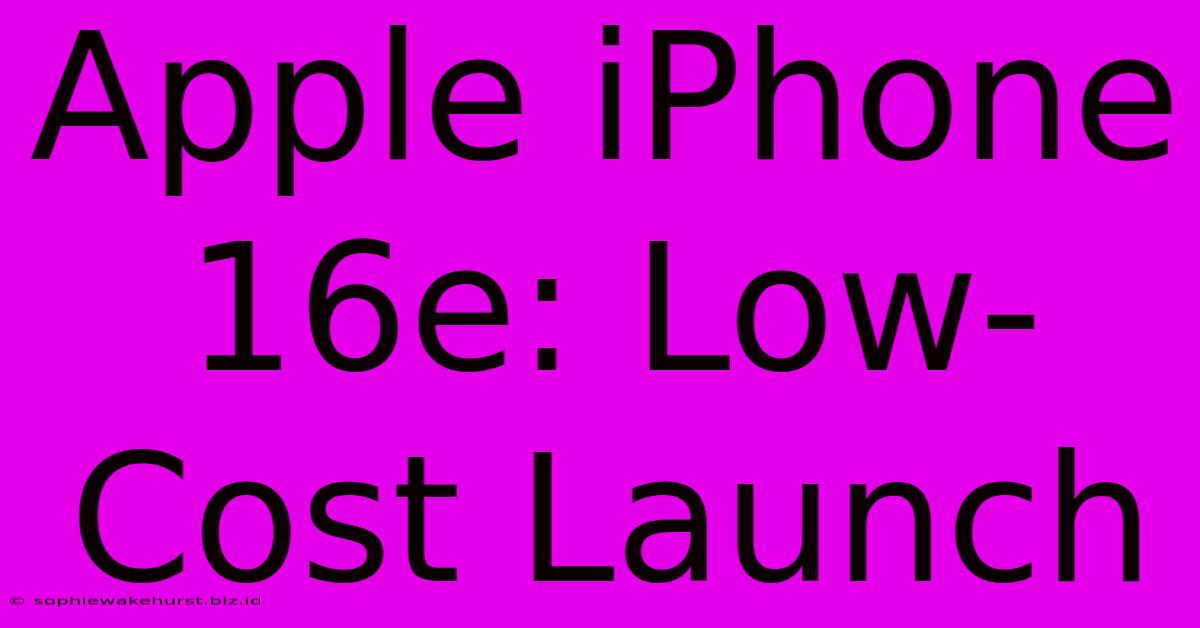 Apple IPhone 16e: Low-Cost Launch