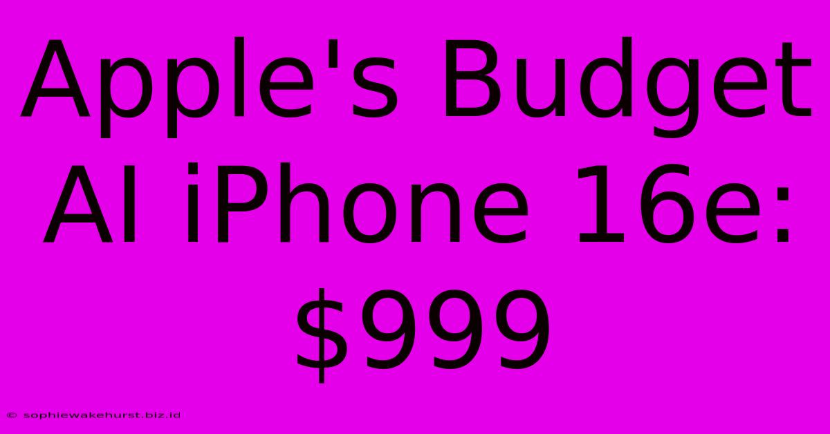 Apple's Budget AI IPhone 16e: $999