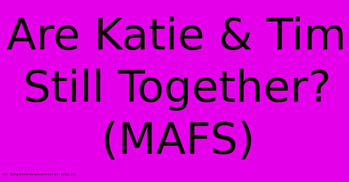 Are Katie & Tim Still Together? (MAFS)