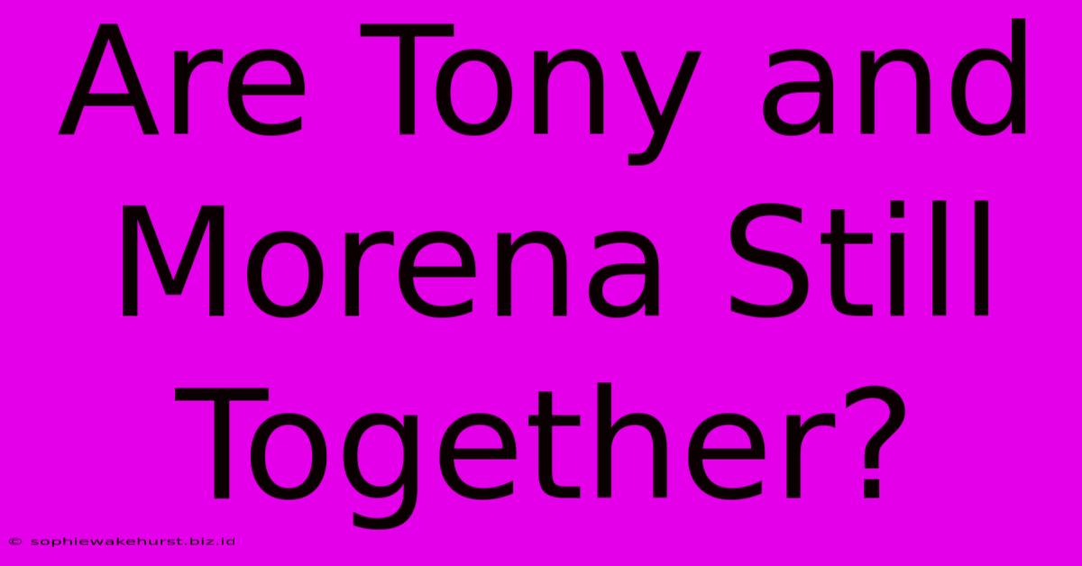 Are Tony And Morena Still Together?