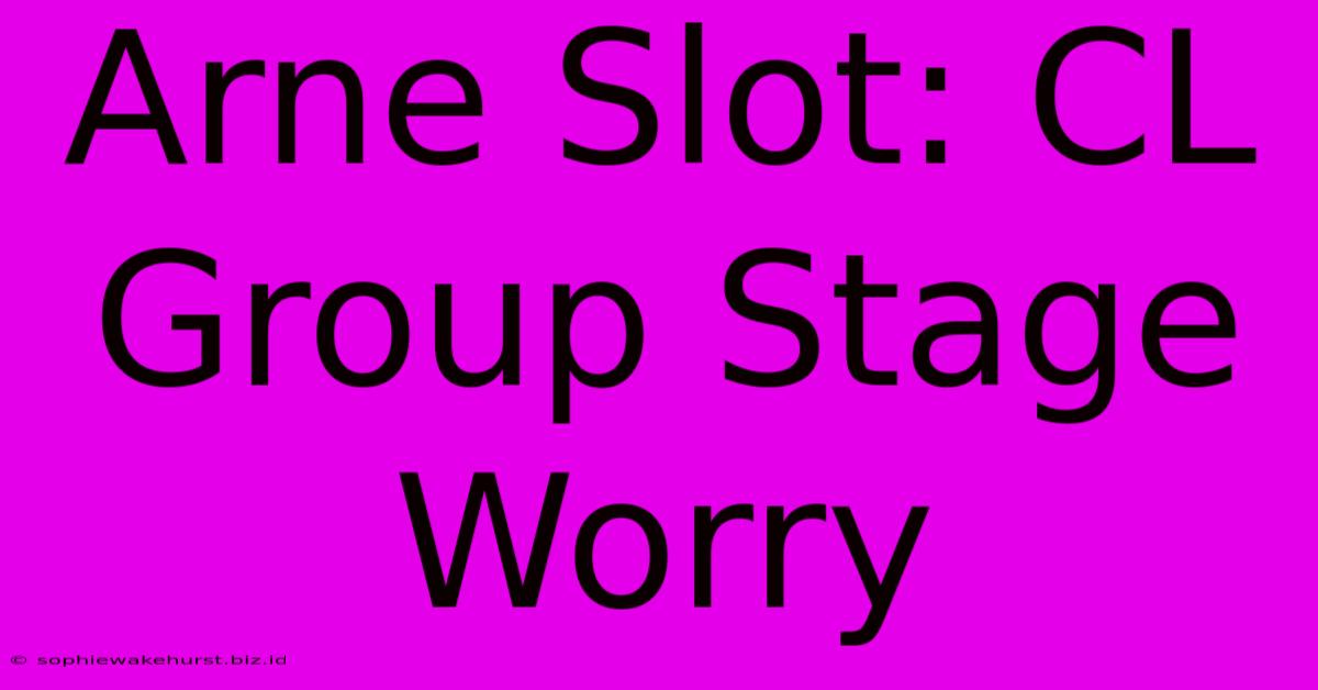 Arne Slot: CL Group Stage Worry