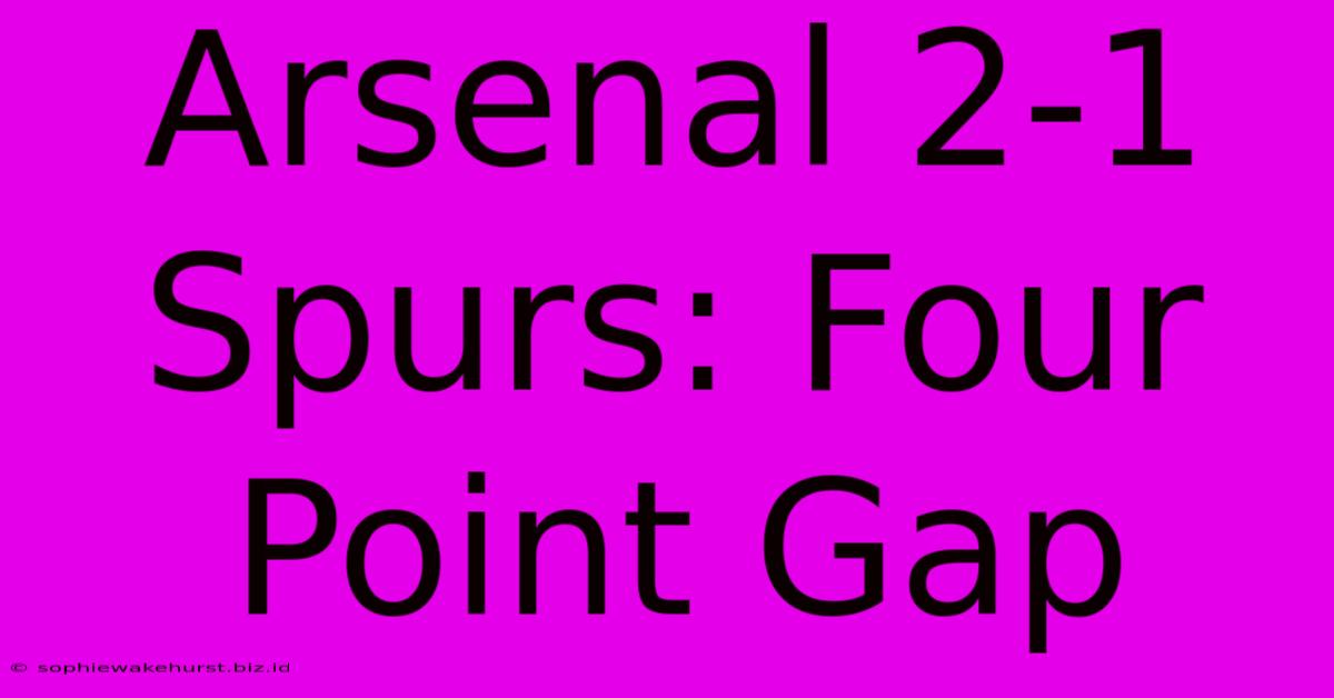 Arsenal 2-1 Spurs: Four Point Gap