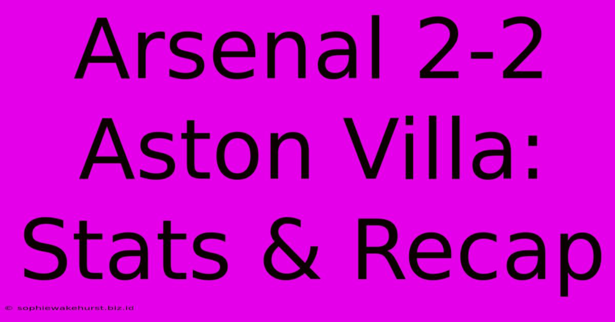 Arsenal 2-2 Aston Villa: Stats & Recap