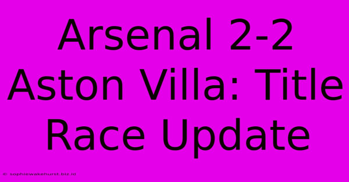 Arsenal 2-2 Aston Villa: Title Race Update