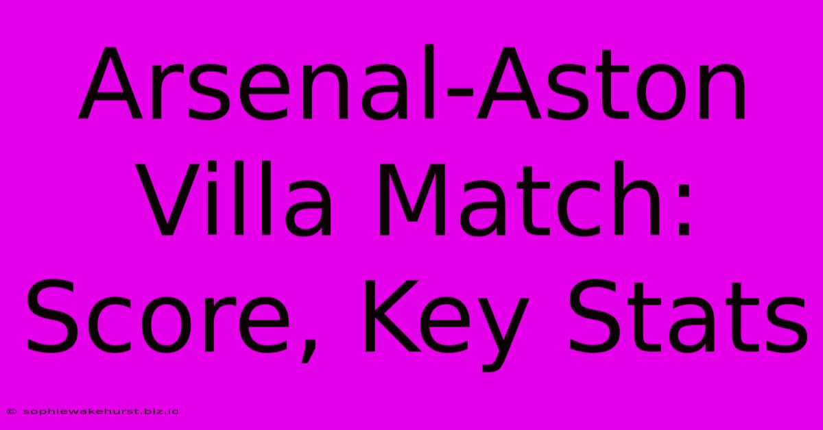 Arsenal-Aston Villa Match: Score, Key Stats