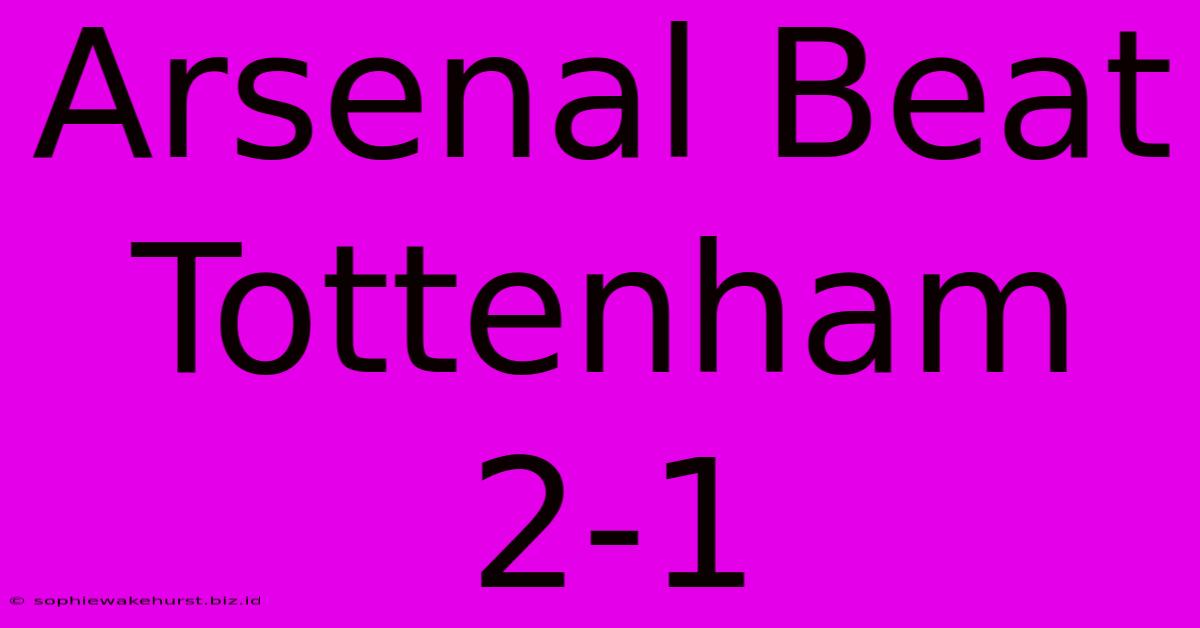 Arsenal Beat Tottenham 2-1