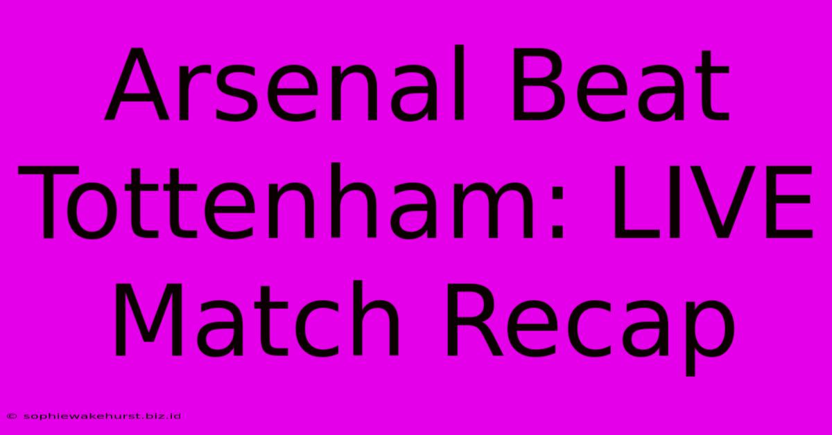 Arsenal Beat Tottenham: LIVE Match Recap