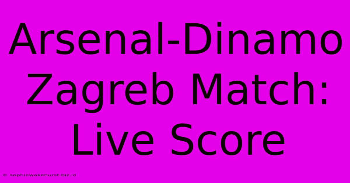 Arsenal-Dinamo Zagreb Match: Live Score