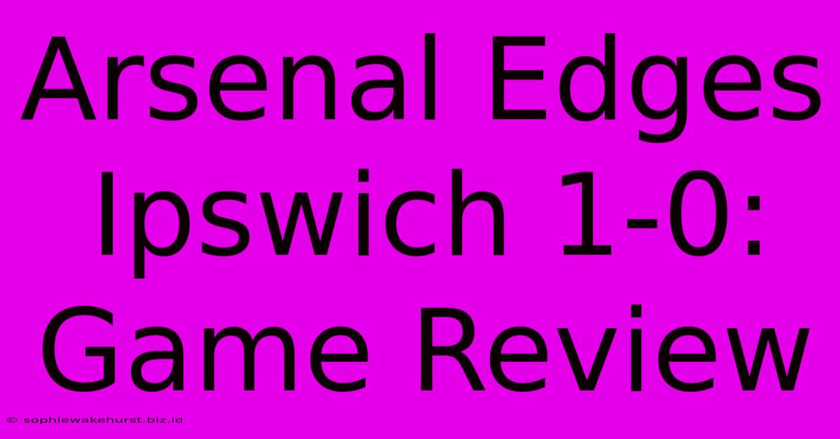 Arsenal Edges Ipswich 1-0: Game Review