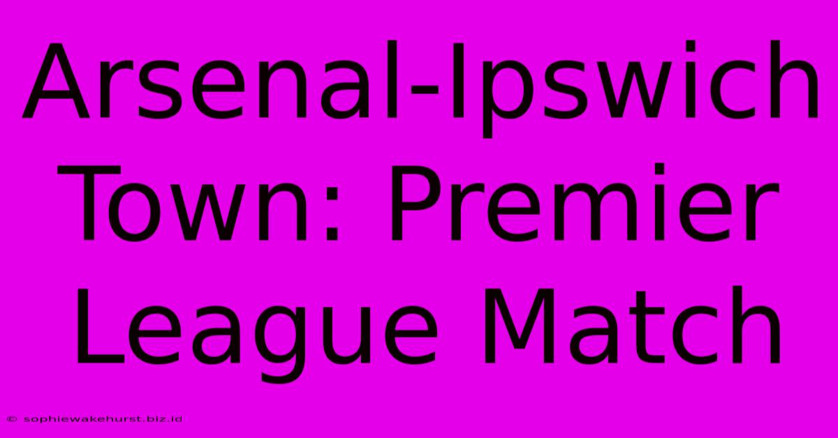 Arsenal-Ipswich Town: Premier League Match