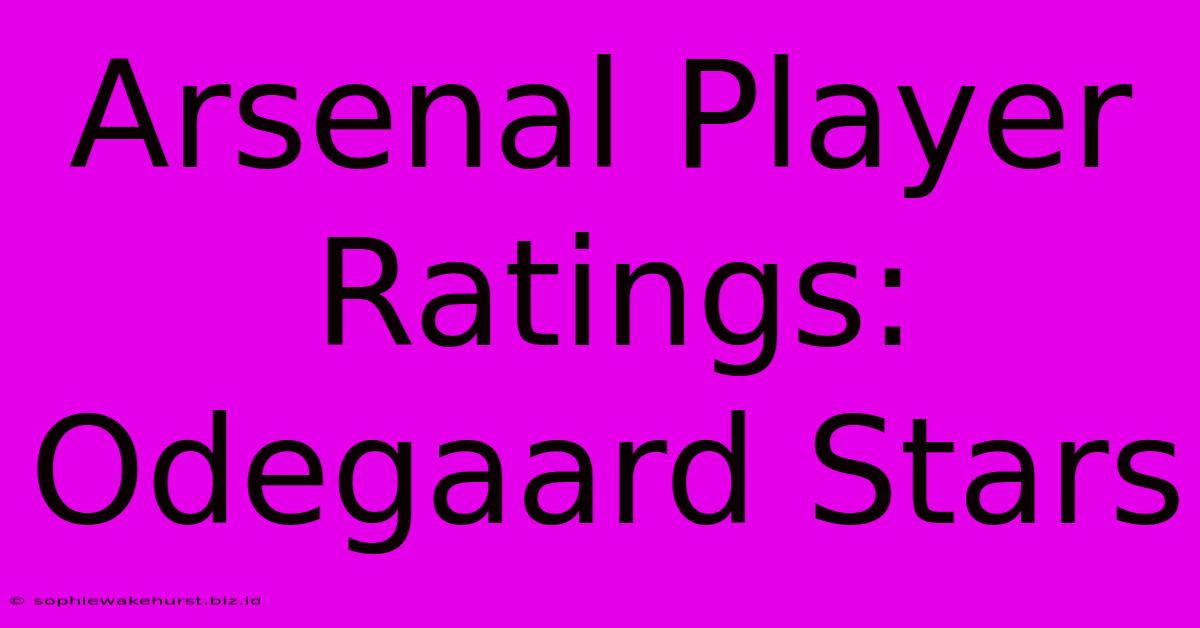 Arsenal Player Ratings: Odegaard Stars