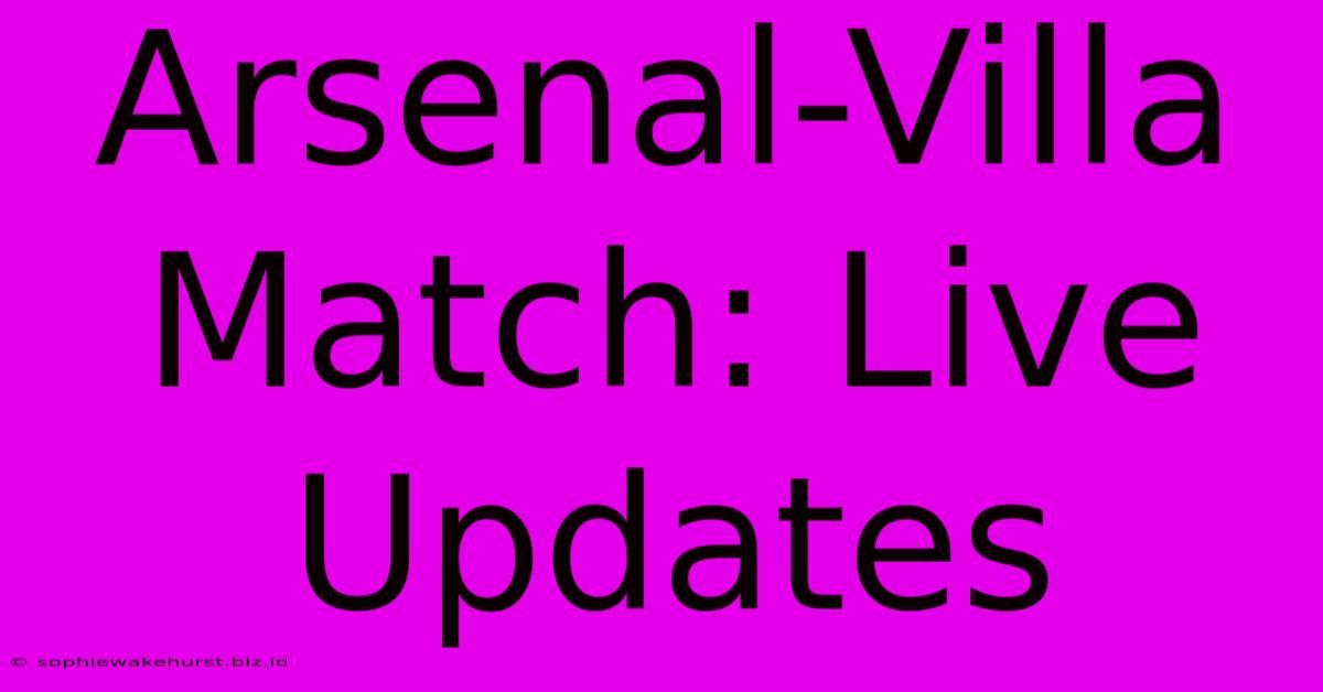 Arsenal-Villa Match: Live Updates