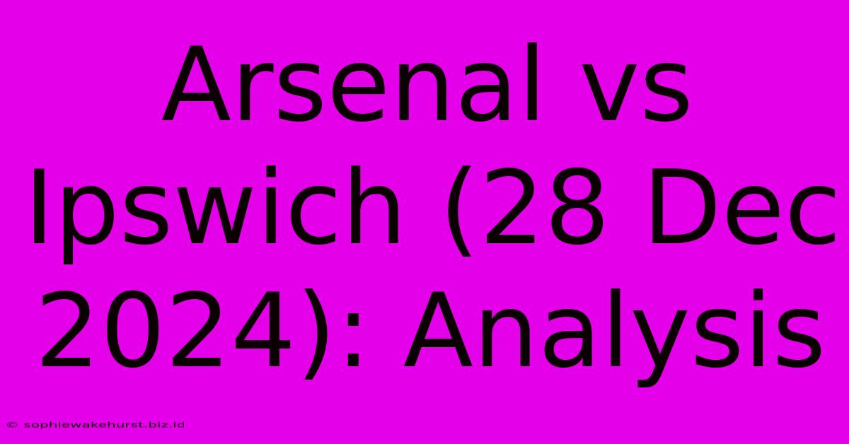 Arsenal Vs Ipswich (28 Dec 2024): Analysis