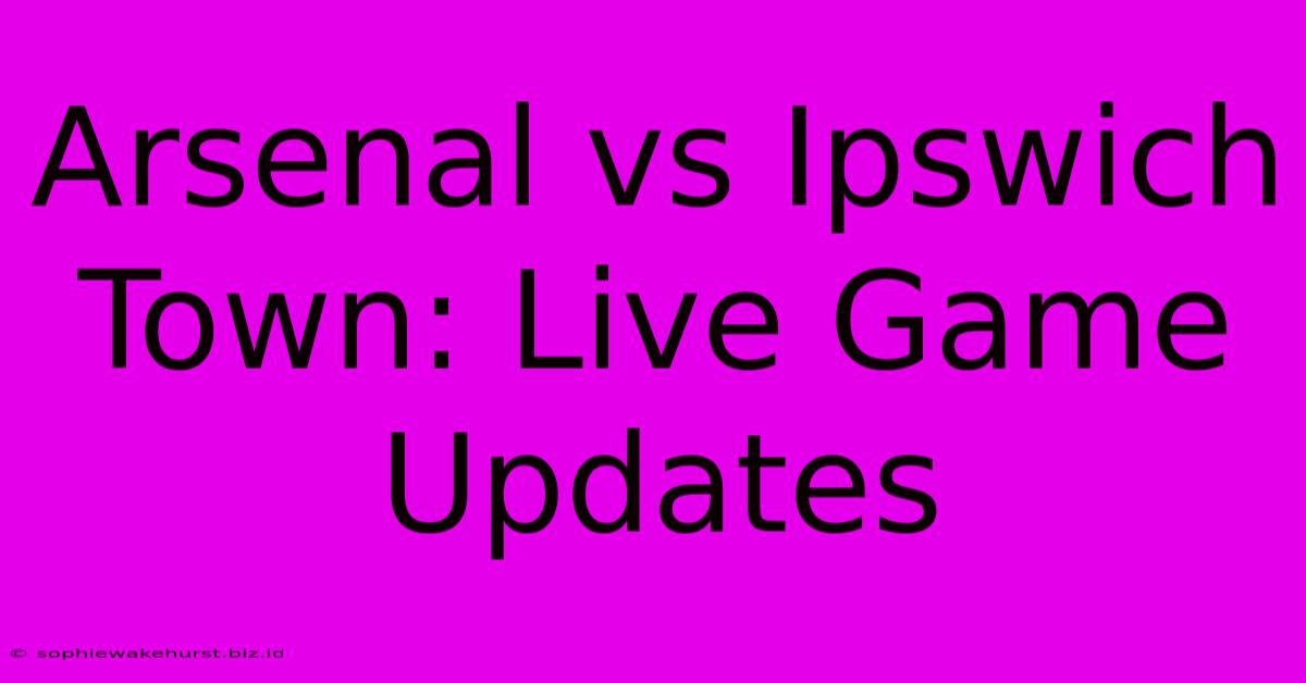 Arsenal Vs Ipswich Town: Live Game Updates