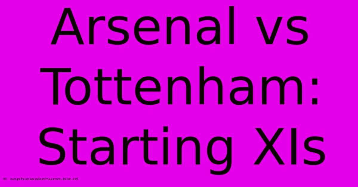 Arsenal Vs Tottenham: Starting XIs