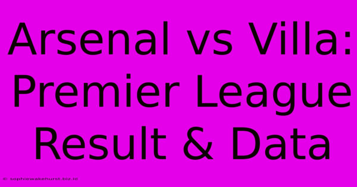 Arsenal Vs Villa: Premier League Result & Data