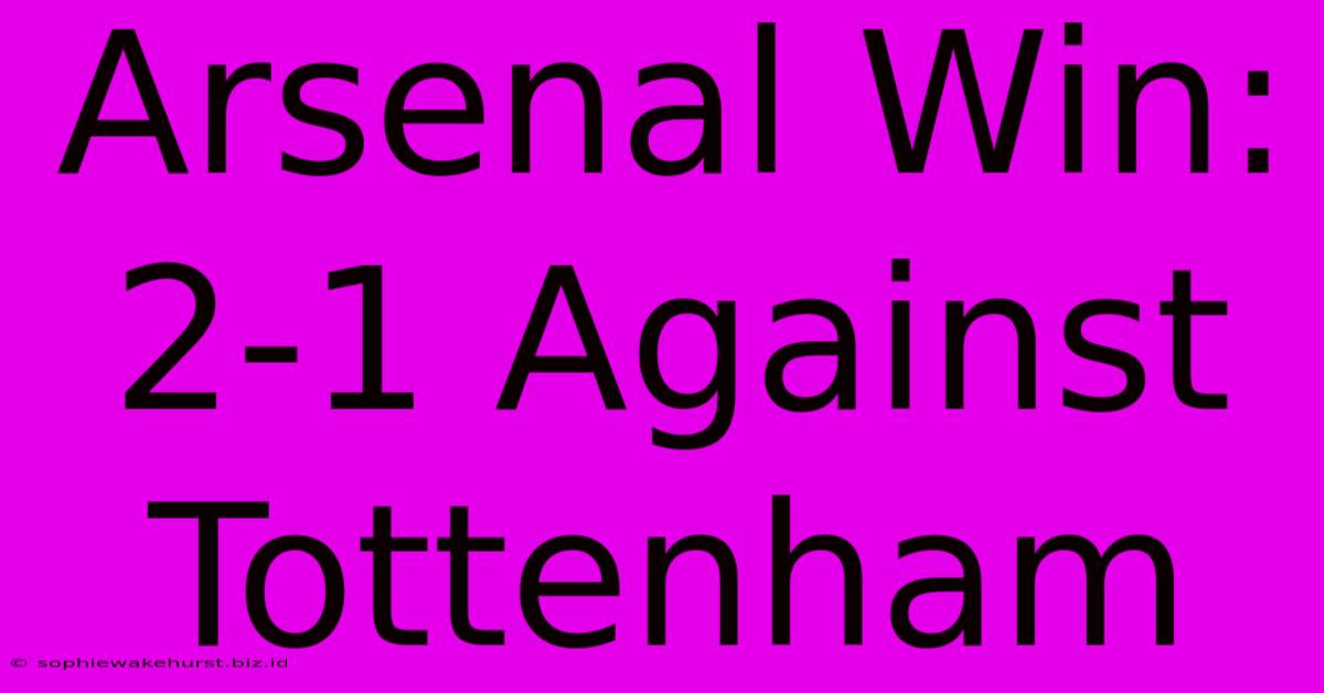 Arsenal Win: 2-1 Against Tottenham