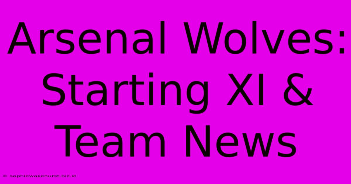 Arsenal Wolves: Starting XI & Team News