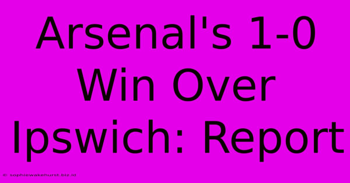 Arsenal's 1-0 Win Over Ipswich: Report