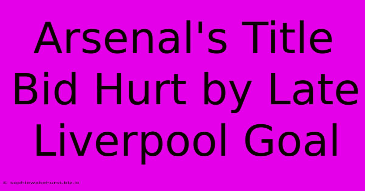 Arsenal's Title Bid Hurt By Late Liverpool Goal