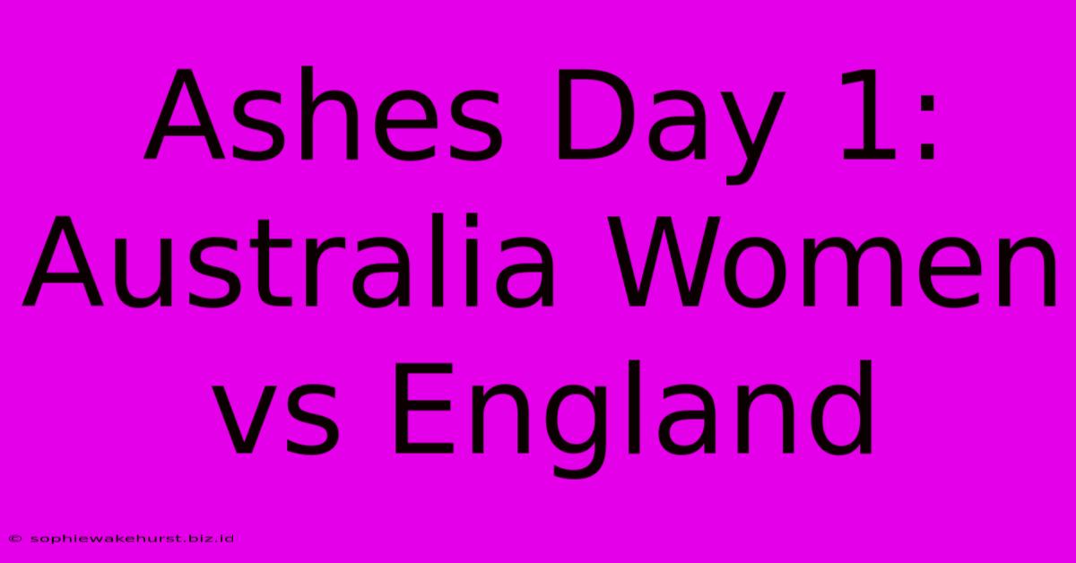 Ashes Day 1: Australia Women Vs England