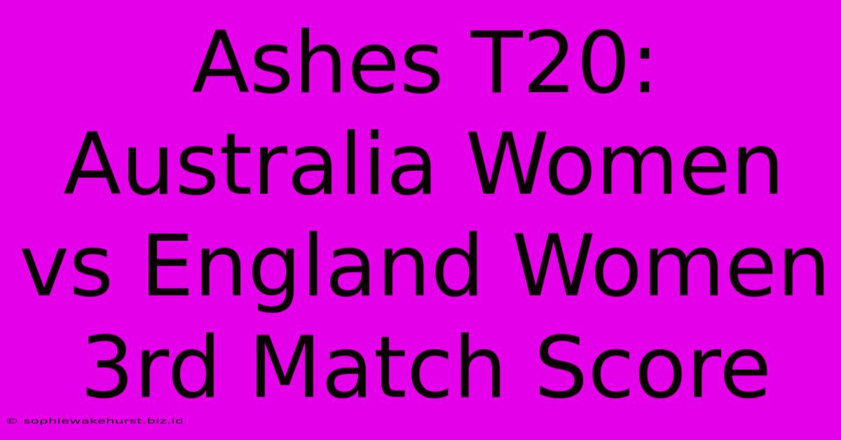 Ashes T20: Australia Women Vs England Women 3rd Match Score