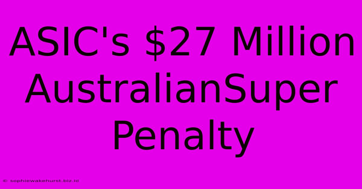 ASIC's $27 Million AustralianSuper Penalty