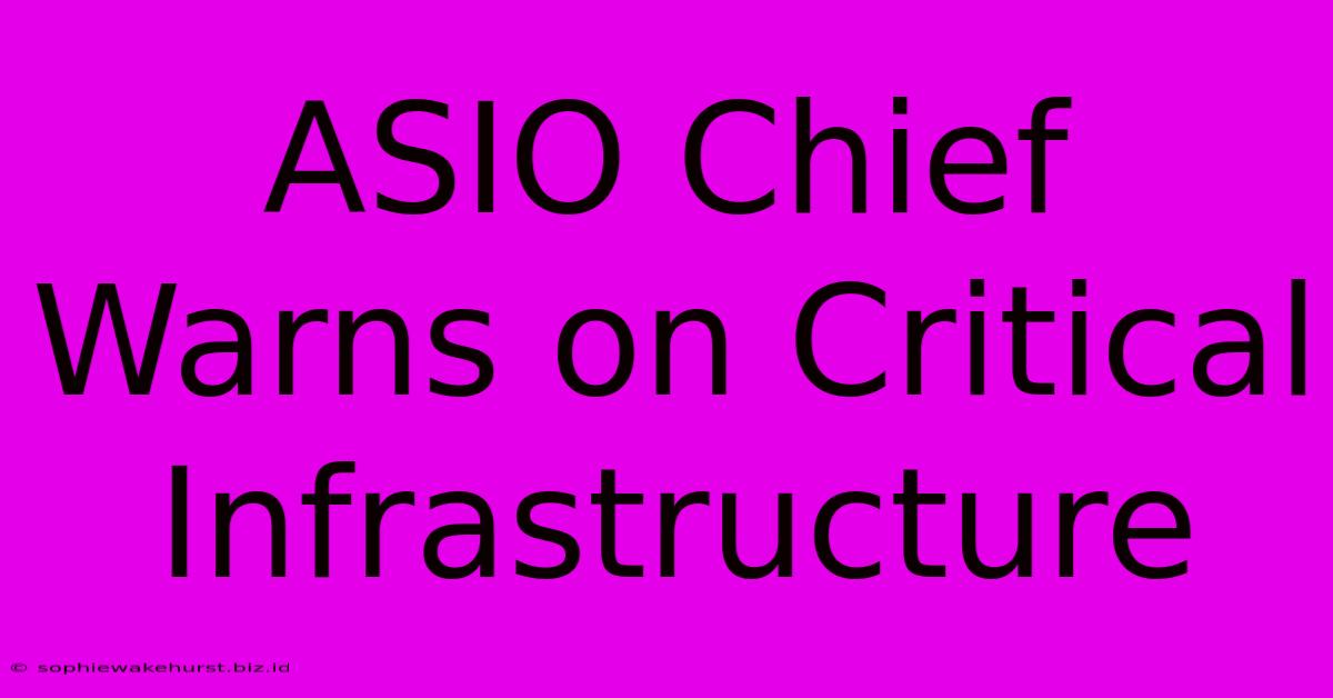 ASIO Chief Warns On Critical Infrastructure