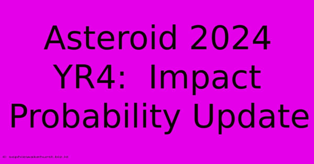 Asteroid 2024 YR4:  Impact Probability Update