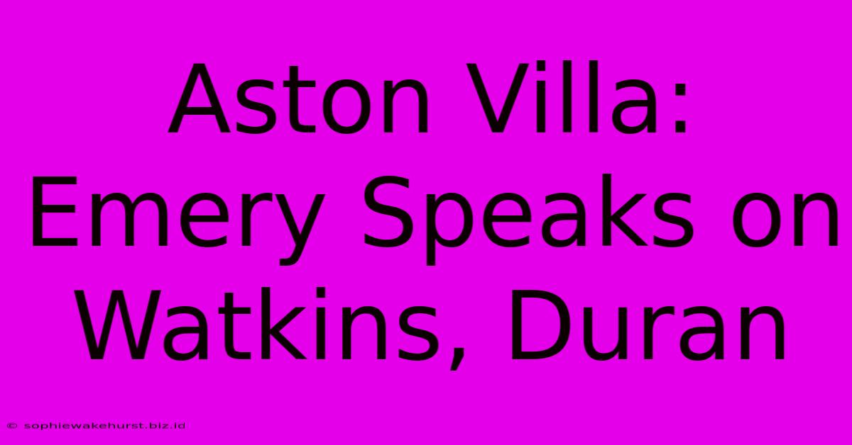 Aston Villa: Emery Speaks On Watkins, Duran