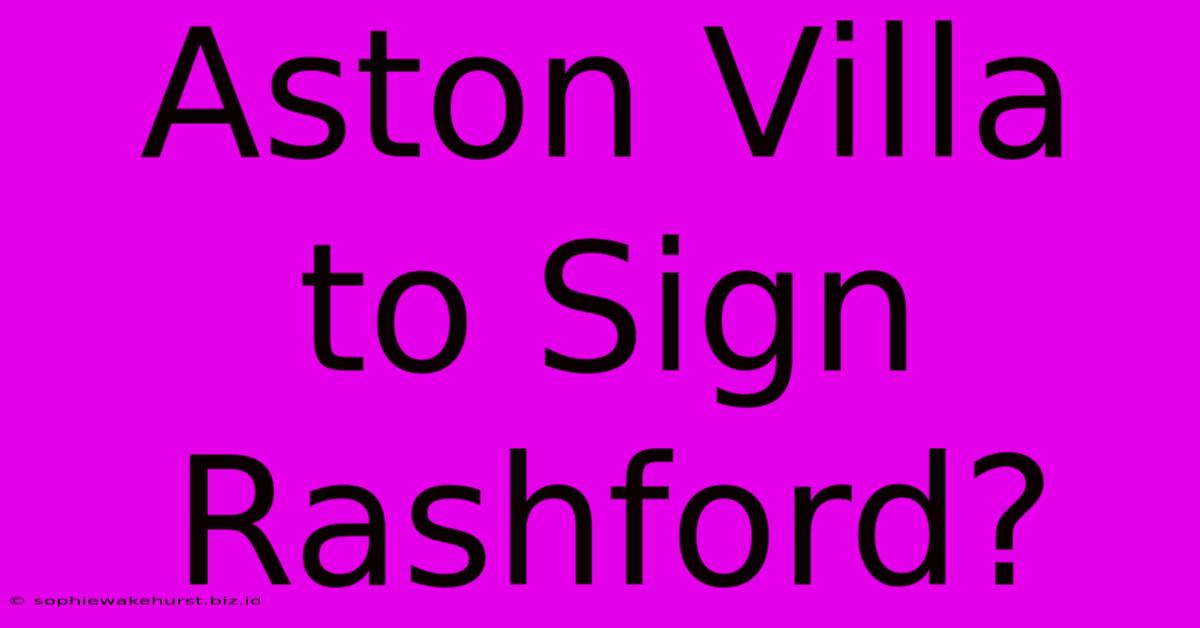 Aston Villa To Sign Rashford?