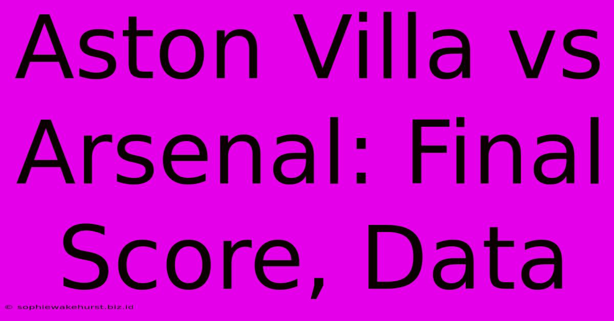 Aston Villa Vs Arsenal: Final Score, Data