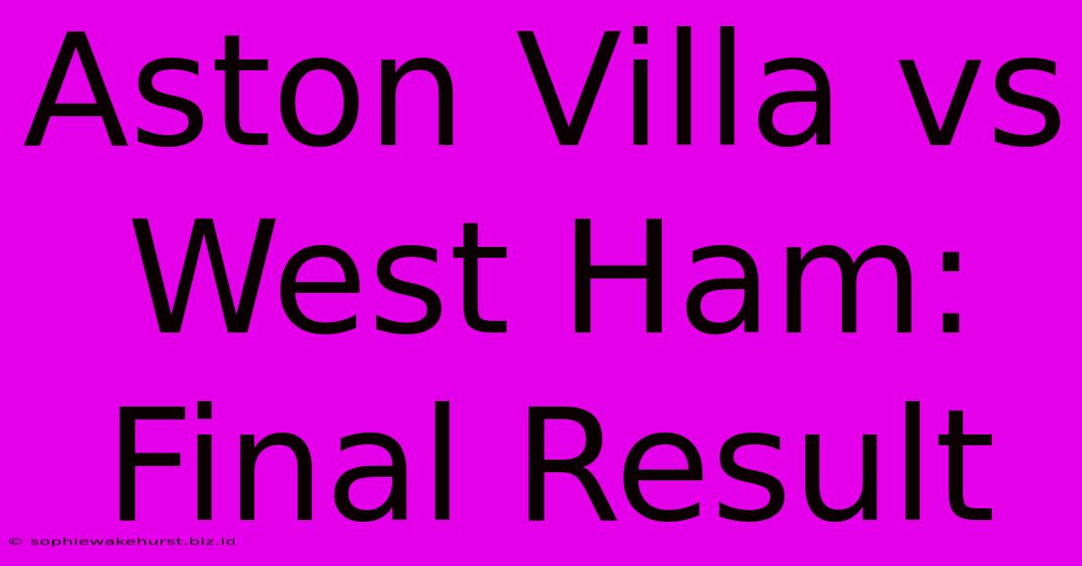 Aston Villa Vs West Ham: Final Result