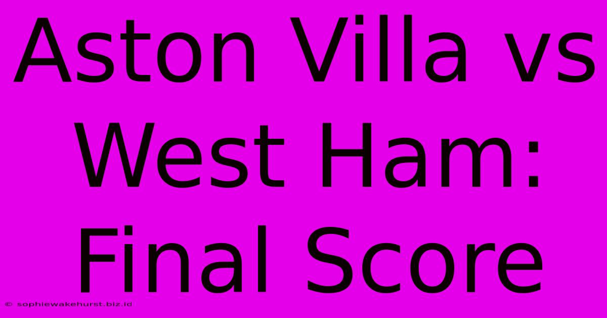 Aston Villa Vs West Ham: Final Score