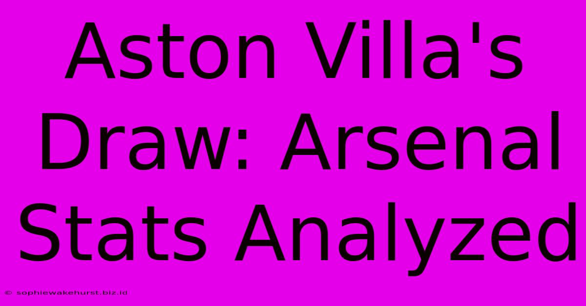 Aston Villa's Draw: Arsenal Stats Analyzed