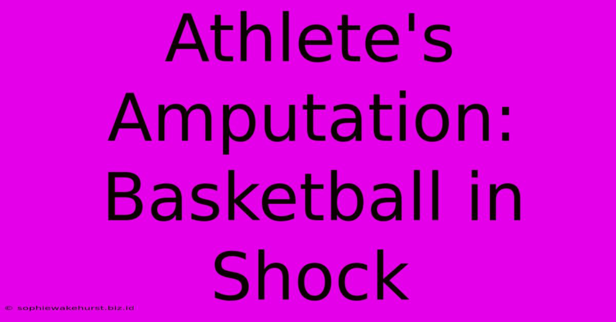 Athlete's Amputation: Basketball In Shock