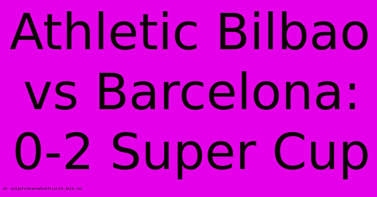 Athletic Bilbao Vs Barcelona: 0-2 Super Cup