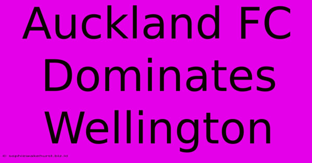 Auckland FC Dominates Wellington