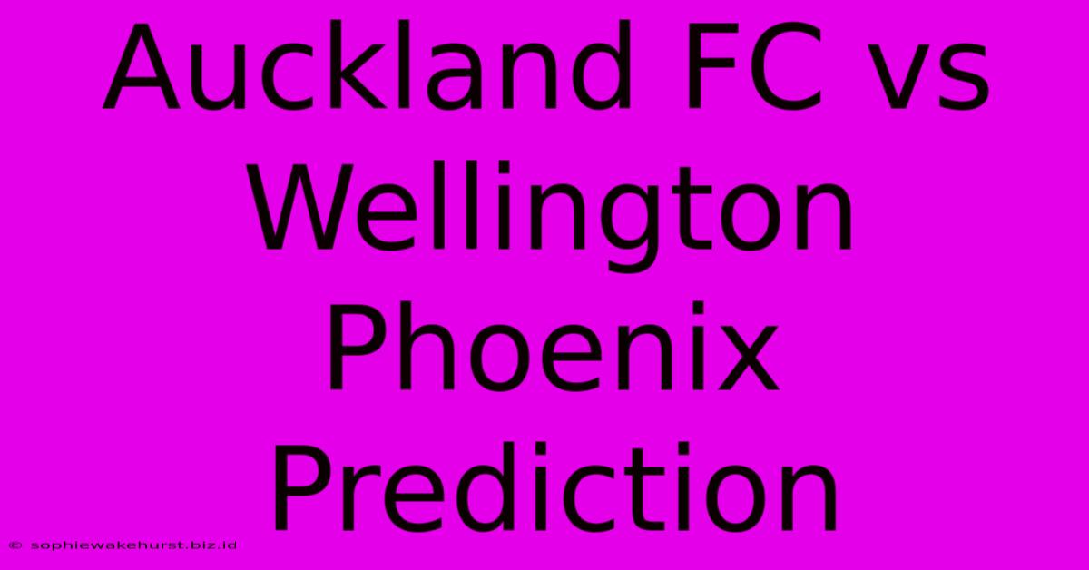 Auckland FC Vs Wellington Phoenix Prediction