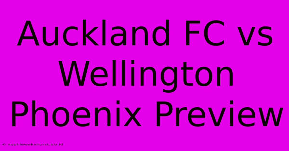 Auckland FC Vs Wellington Phoenix Preview